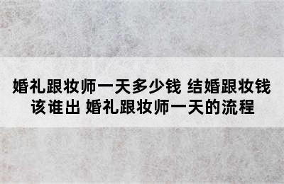 婚礼跟妆师一天多少钱 结婚跟妆钱该谁出 婚礼跟妆师一天的流程